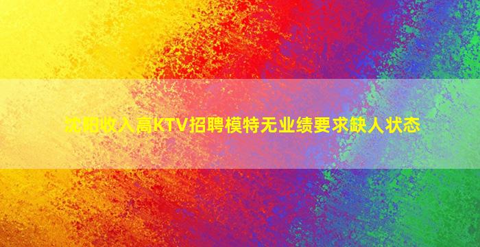 沈阳收入高KTV招聘模特无业绩要求缺人状态