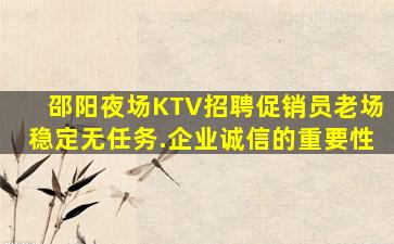 邵阳夜场KTV招聘促销员老场稳定无任务.企业诚信的重要性